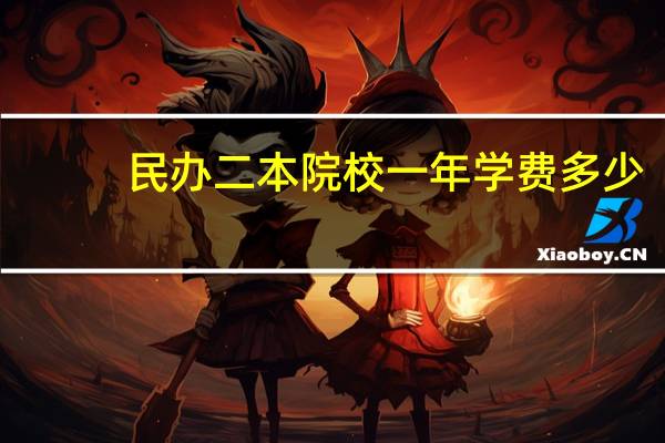民办二本院校一年学费多少