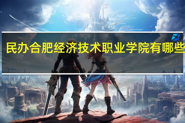 民办合肥经济技术职业学院有哪些专业