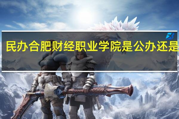 民办合肥财经职业学院是公办还是民办