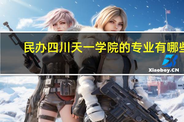 民办四川天一学院的专业有哪些