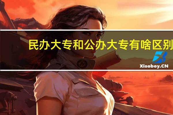 民办大专和公办大专有啥区别