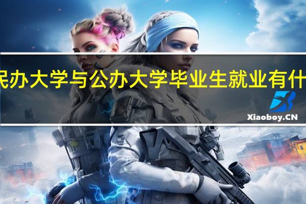 民办大学与公办大学毕业生就业有什么区别