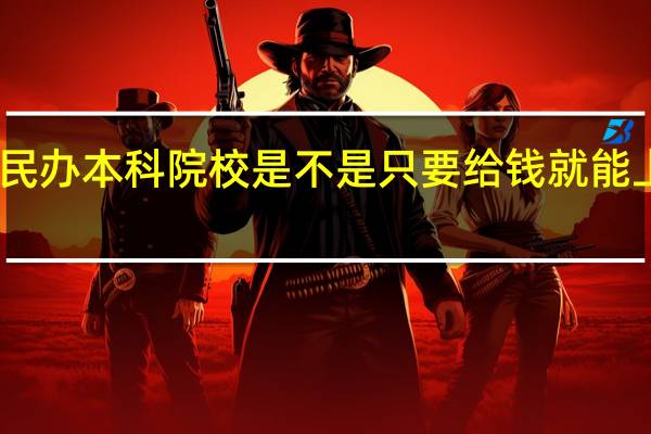 民办本科院校是不是只要给钱就能上的呢