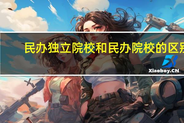 民办独立院校和民办院校的区别