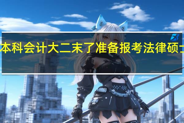 民办的本科会计大二末了准备报考法律硕士研究生 求助
