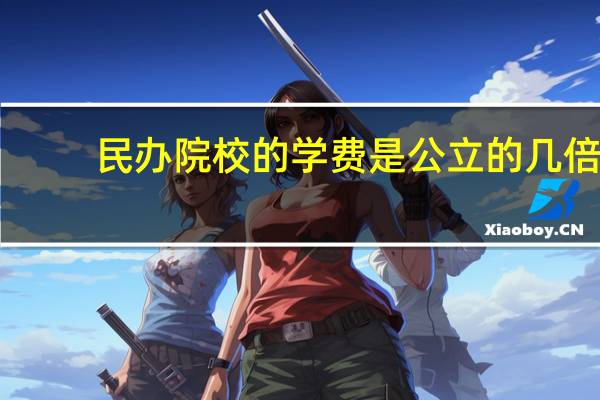 民办院校的学费是公立的几倍