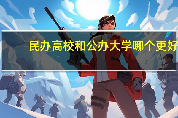 民办高校和公办大学哪个更好