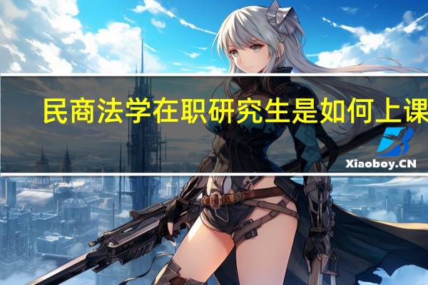 民商法学在职研究生是如何上课的