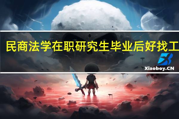 民商法学在职研究生毕业后好找工作吗