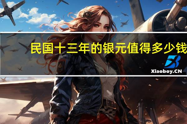 民国十三年的银元值得多少钱