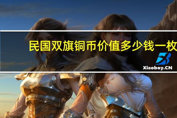 民国双旗铜币价值多少钱一枚（民国最贵的双旗铜币）