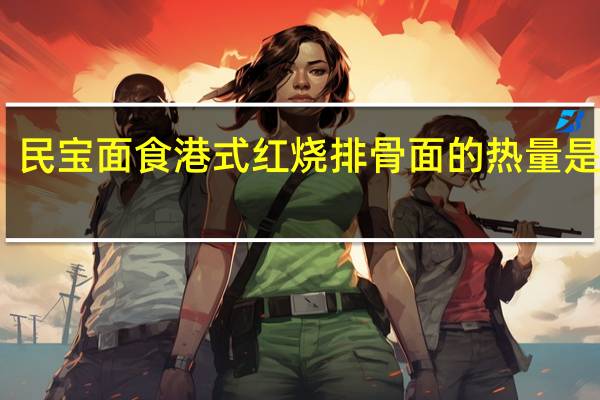 民宝面食 港式红烧排骨面的热量是多少