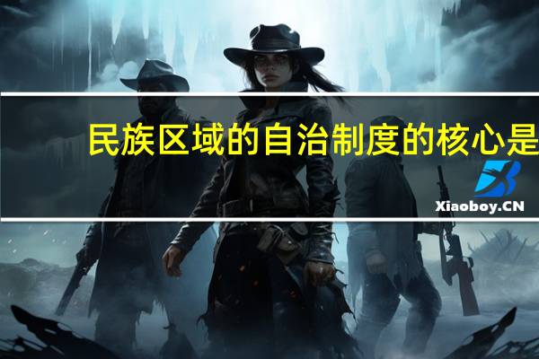 民族区域的自治制度的核心是（民族区域自治制度的核心内容是( )）