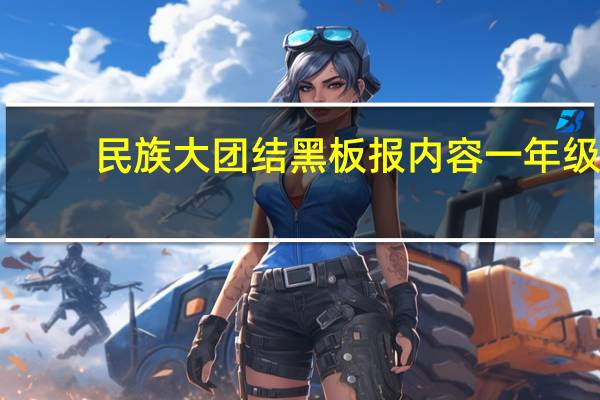民族大团结黑板报内容一年级（民族大团结黑板报）