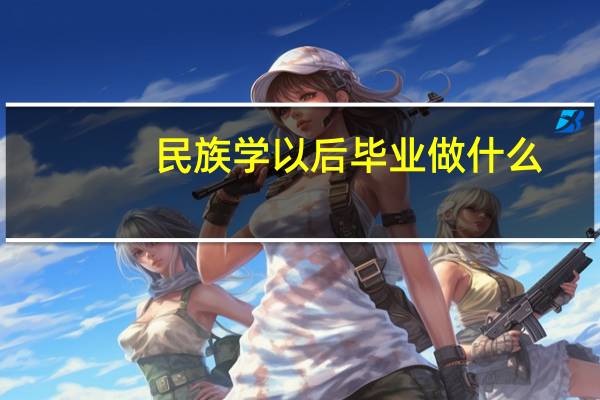 民族学以后毕业做什么
