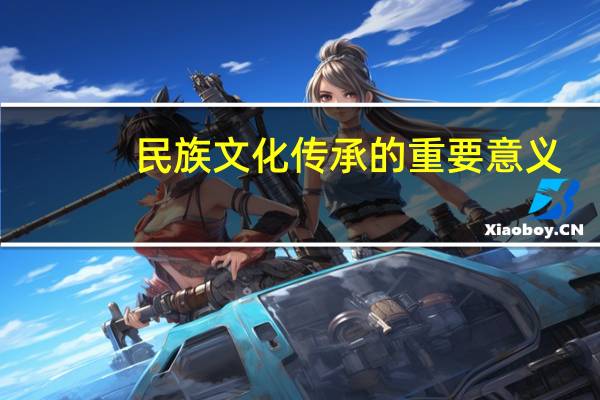 民族文化传承的重要意义（传承我国民族文化有什么重要意义）