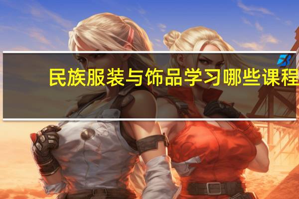 民族服装与饰品学习哪些课程