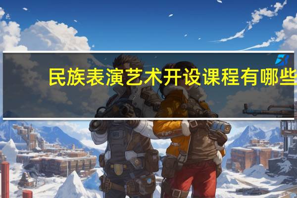 民族表演艺术开设课程有哪些