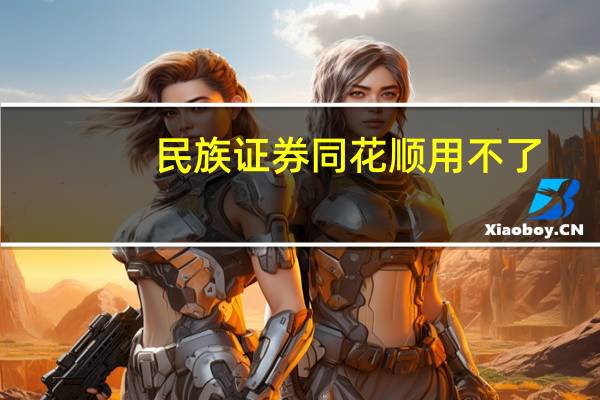 民族证券同花顺用不了?（民族证券同花顺）