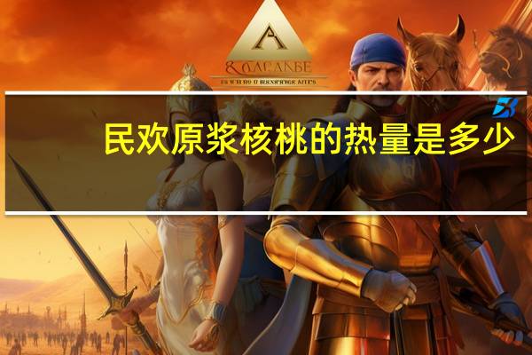 民欢 原浆核桃的热量是多少