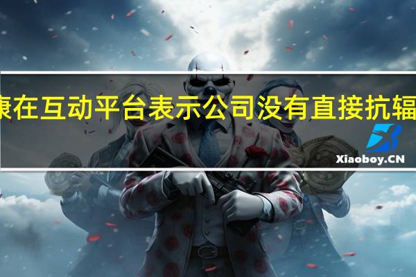 民生健康在互动平台表示公司没有直接抗辐射的保健产品