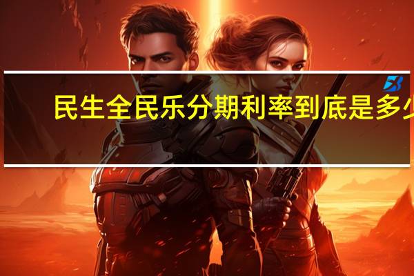 民生全民乐分期利率到底是多少