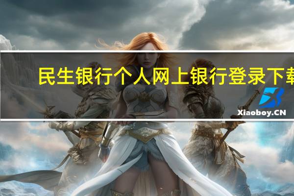 民生银行个人网上银行登录下载（民生银行个人网上银行登录）