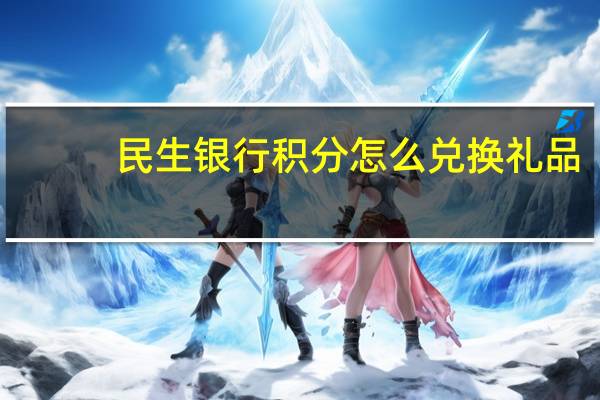 民生银行积分怎么兑换礼品(民生银行信用卡积分在哪兑换商品呢)