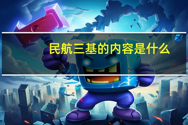 民航三基的内容是什么