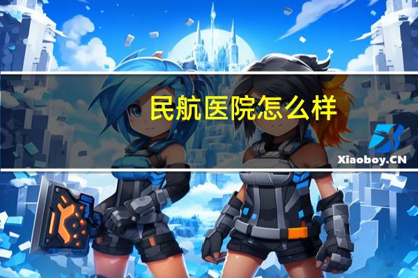 民航医院怎么样(北京民航医院是三甲医院吗)