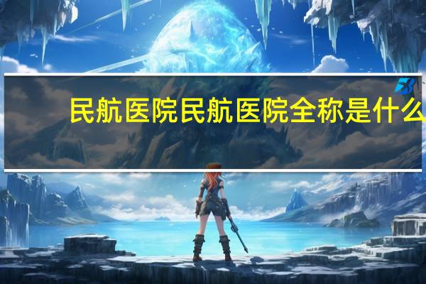 民航医院 民航医院全称是什么