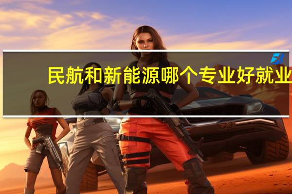 民航和新能源哪个专业好就业