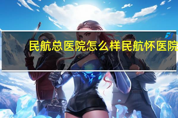 民航总医院怎么样 民航总医院属于医保医院吗