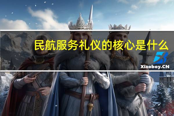 民航服务礼仪的核心是什么