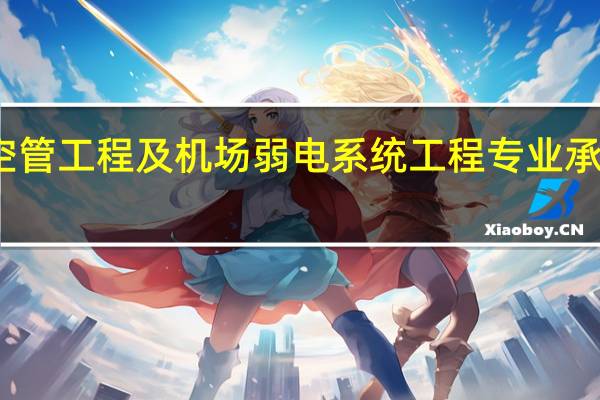 民航空管工程及机场弱电系统工程专业承包资质介绍