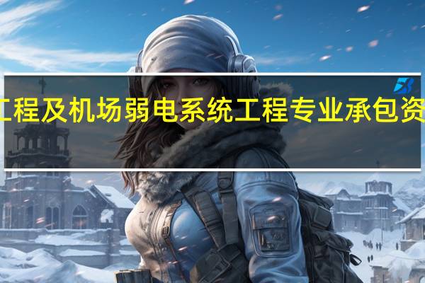 民航空管工程及机场弱电系统工程专业承包资质标准范围介绍