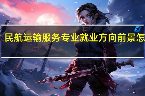 民航运输服务专业就业方向 前景怎么样