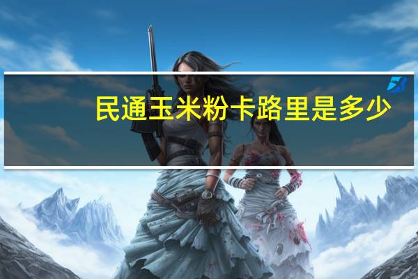 民通 玉米粉卡路里是多少