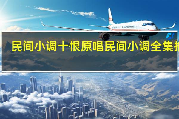 民间小调十恨原唱 民间小调全集搞笑