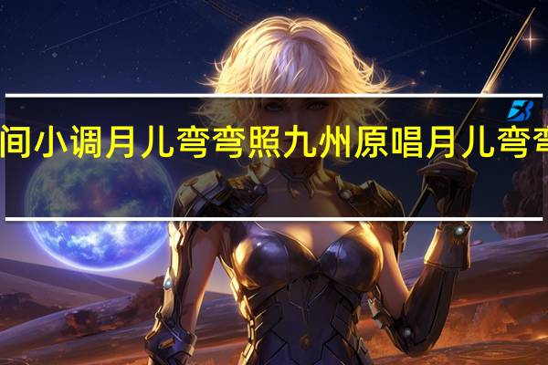 民间小调月儿弯弯照九州原唱 月儿弯弯照天涯