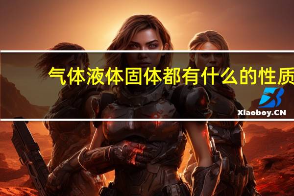 气体液体固体都有什么的性质