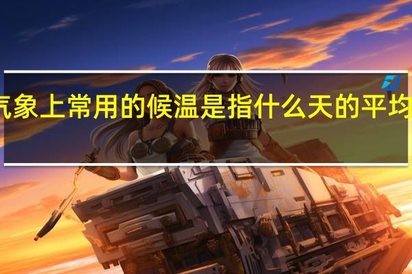气象上常用的候温是指什么天的平均气温值（候平均气温简介）