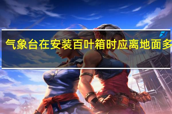 气象台在安装百叶箱时应离地面多少米