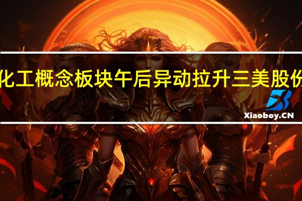 氟化工概念板块午后异动拉升 三美股份涨超5%