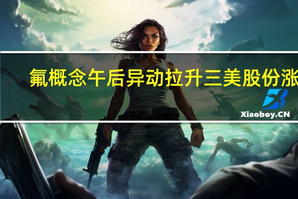 氟概念午后异动拉升三美股份涨停
