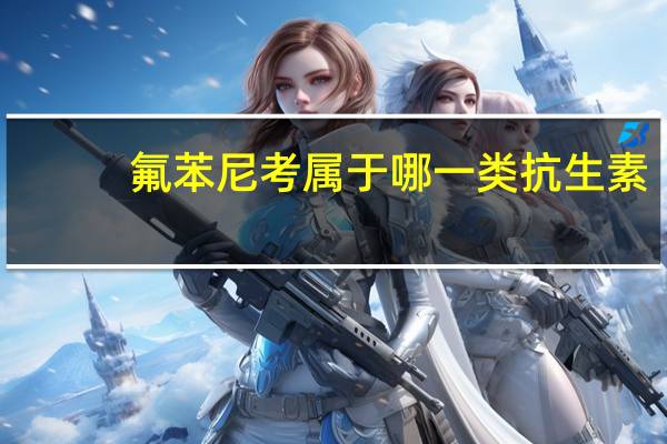 氟苯尼考属于哪一类抗生素?（氟苯尼考属于哪类抗生素）