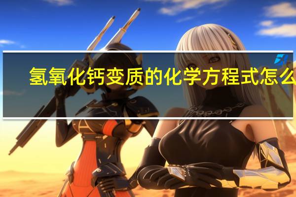 氢氧化钙变质的化学方程式怎么写（氢氧化钙变质的化学方程式）