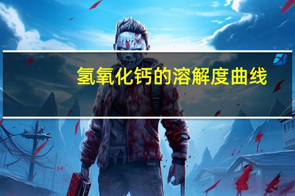 氢氧化钙的溶解度曲线(氢氧化钙的溶解度)