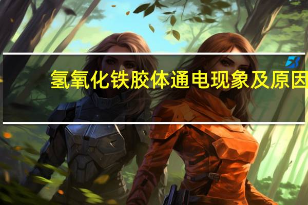 氢氧化铁胶体通电现象及原因(氢氧化铁胶体)