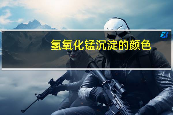 氢氧化锰沉淀的颜色（氢氧化锰）